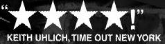 'Four stars!' KEITH UHLICH, TIME OUT NEW YORK